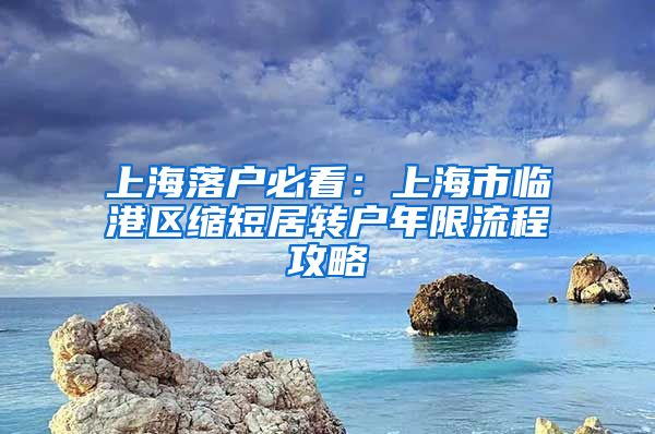 上海落户必看：上海市临港区缩短居转户年限流程攻略