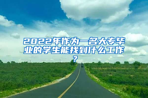 2022年作为一名大专毕业的学生能找到什么工作？