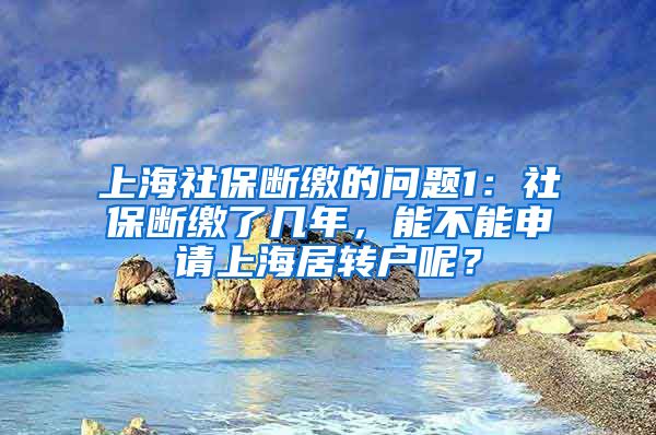 上海社保断缴的问题1：社保断缴了几年，能不能申请上海居转户呢？
