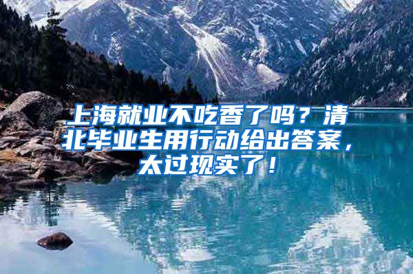 上海就业不吃香了吗？清北毕业生用行动给出答案，太过现实了！