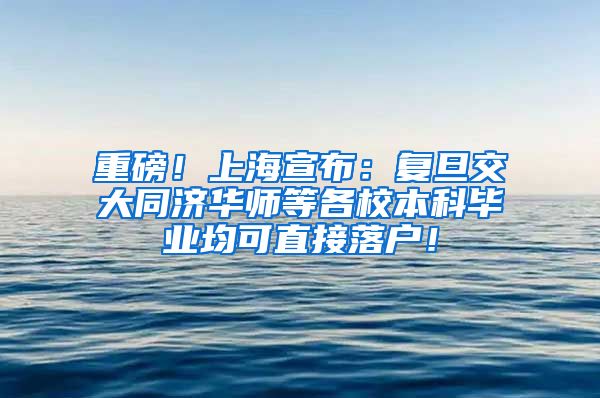 重磅！上海宣布：复旦交大同济华师等各校本科毕业均可直接落户！
