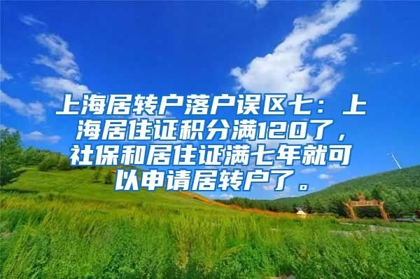 上海居转户落户误区七：上海居住证积分满120了，社保和居住证满七年就可以申请居转户了。