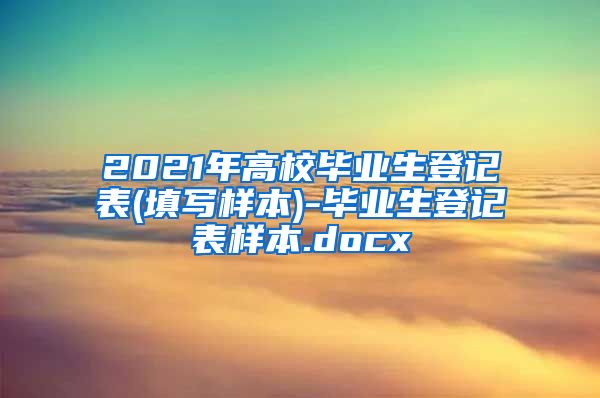 2021年高校毕业生登记表(填写样本)-毕业生登记表样本.docx