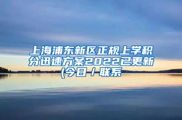 上海浦东新区正规上学积分迅速方案2022已更新(今日／联系