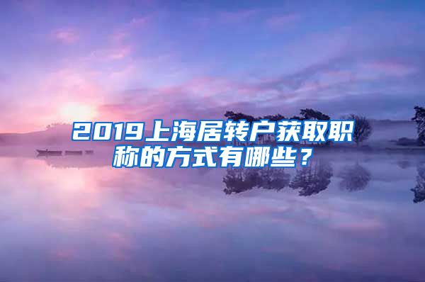 2019上海居转户获取职称的方式有哪些？