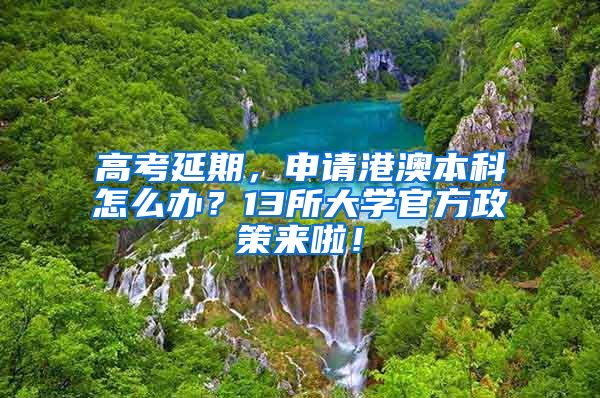 高考延期，申请港澳本科怎么办？13所大学官方政策来啦！