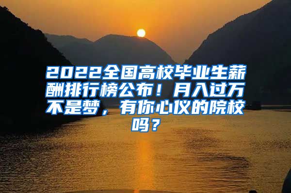 2022全国高校毕业生薪酬排行榜公布！月入过万不是梦，有你心仪的院校吗？