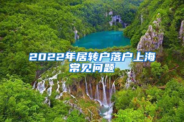 2022年居转户落户上海常见问题