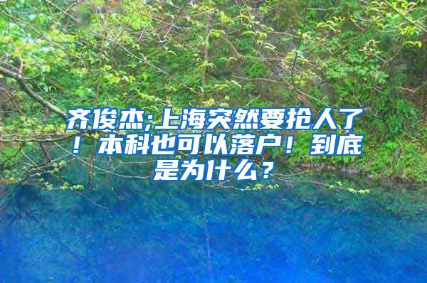 齐俊杰;上海突然要抢人了！本科也可以落户！到底是为什么？