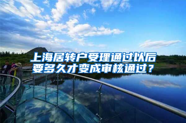 上海居转户受理通过以后要多久才变成审核通过？