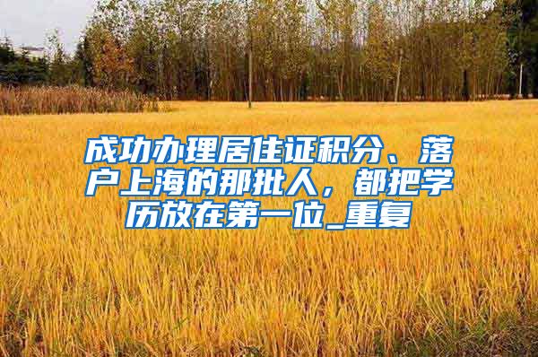 成功办理居住证积分、落户上海的那批人，都把学历放在第一位_重复