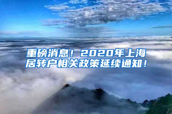 重磅消息！2020年上海居转户相关政策延续通知！