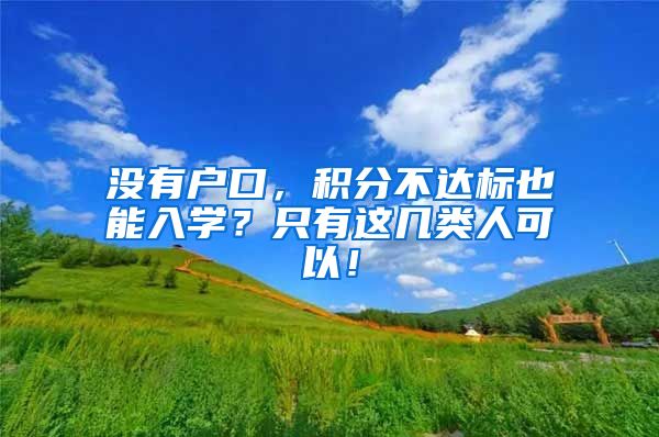 没有户口，积分不达标也能入学？只有这几类人可以！