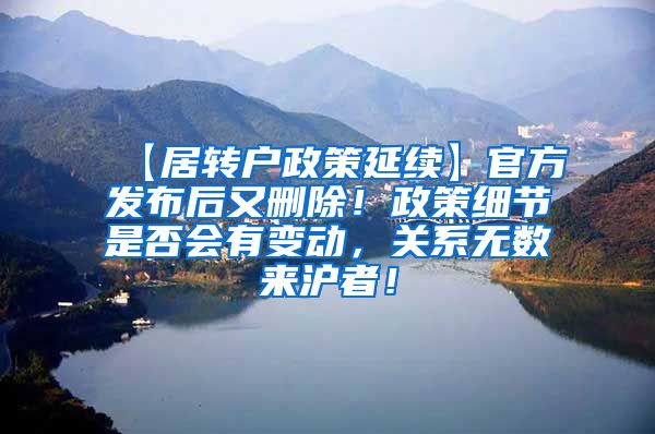 【居转户政策延续】官方发布后又删除！政策细节是否会有变动，关系无数来沪者！