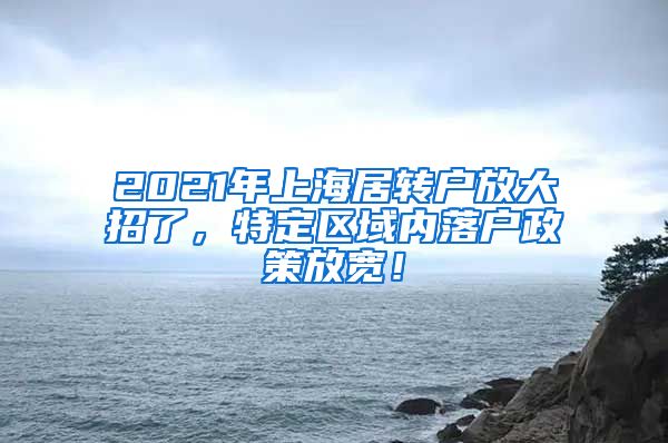 2021年上海居转户放大招了，特定区域内落户政策放宽！