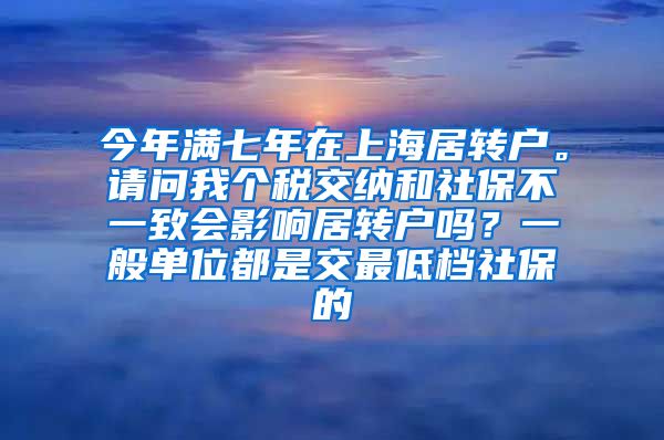 今年满七年在上海居转户。请问我个税交纳和社保不一致会影响居转户吗？一般单位都是交最低档社保的