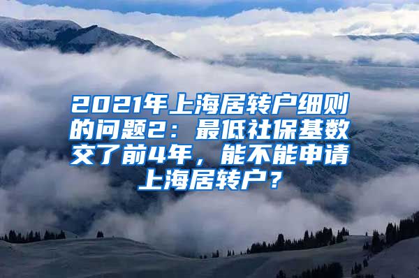 2021年上海居转户细则的问题2：最低社保基数交了前4年，能不能申请上海居转户？