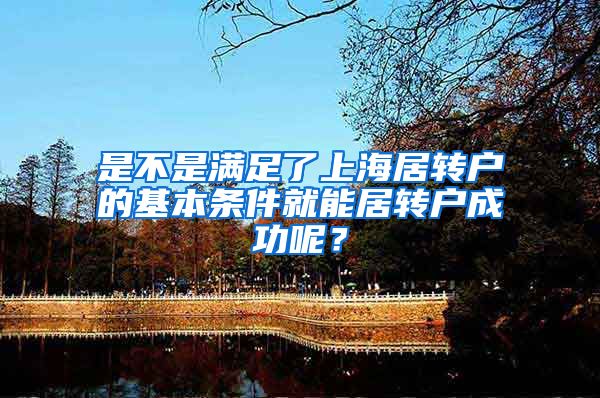是不是满足了上海居转户的基本条件就能居转户成功呢？