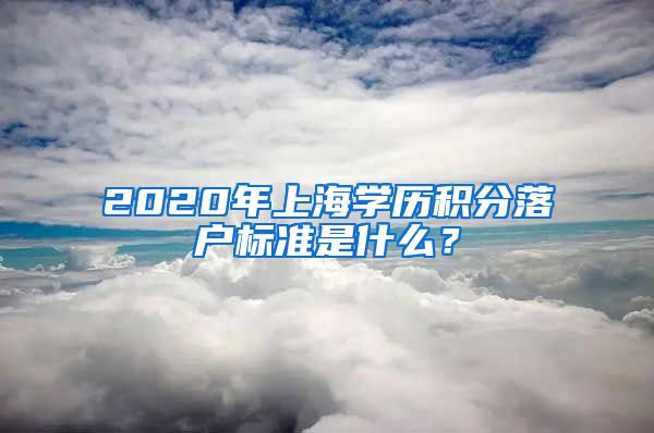 2020年上海学历积分落户标准是什么？