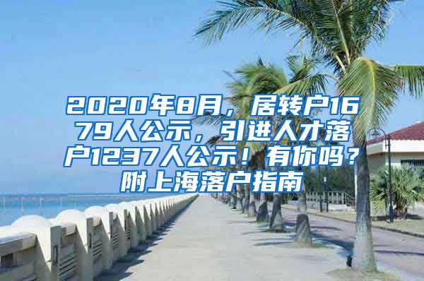 2020年8月，居转户1679人公示，引进人才落户1237人公示！有你吗？附上海落户指南