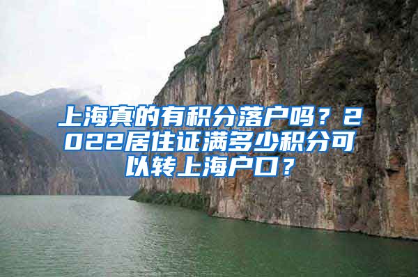 上海真的有积分落户吗？2022居住证满多少积分可以转上海户口？