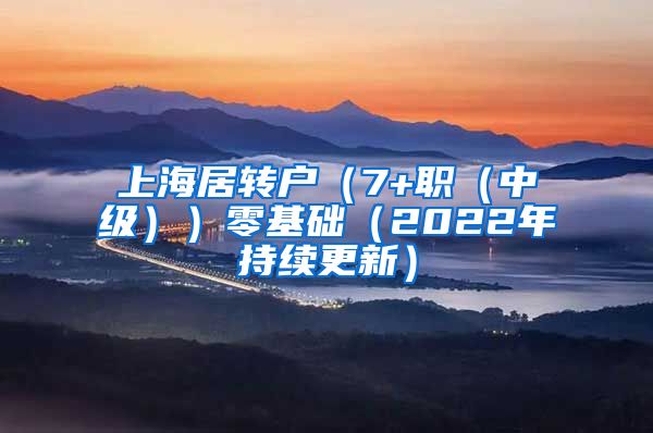 上海居转户（7+职（中级））零基础（2022年持续更新）
