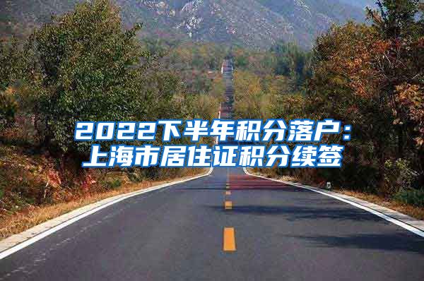 2022下半年积分落户：上海市居住证积分续签