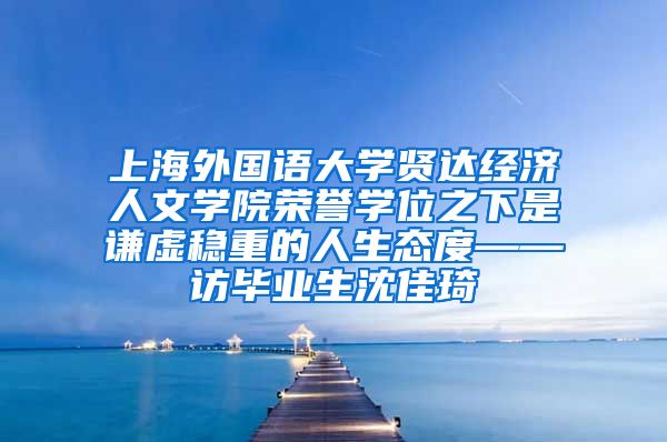 上海外国语大学贤达经济人文学院荣誉学位之下是谦虚稳重的人生态度——访毕业生沈佳琦