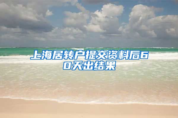 上海居转户提交资料后60天出结果