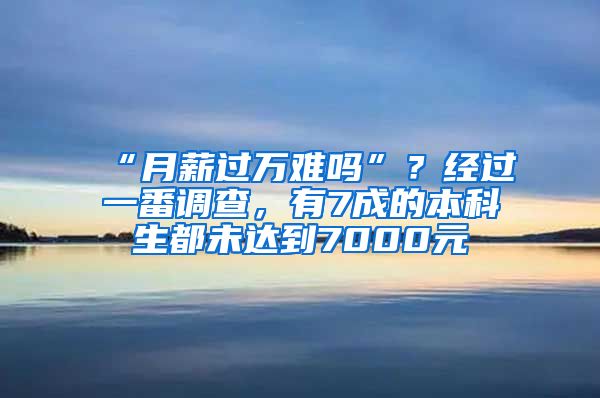 “月薪过万难吗”？经过一番调查，有7成的本科生都未达到7000元