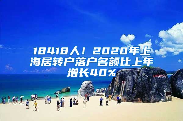 18418人！2020年上海居转户落户名额比上年增长40%