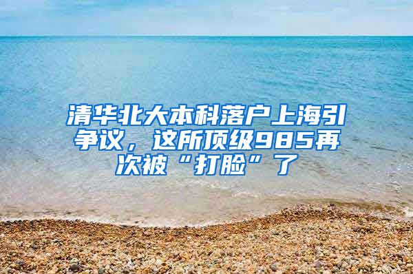 清华北大本科落户上海引争议，这所顶级985再次被“打脸”了