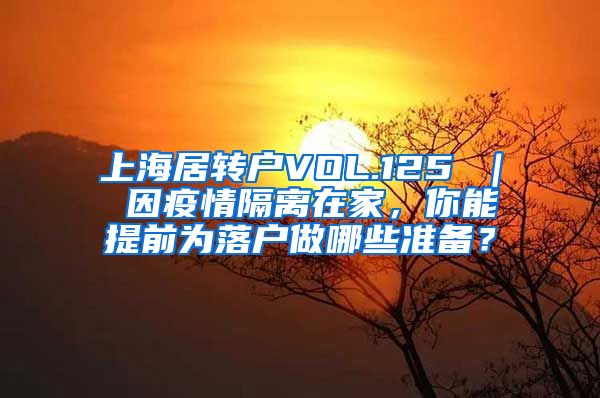 上海居转户VOL.125 ｜ 因疫情隔离在家，你能提前为落户做哪些准备？