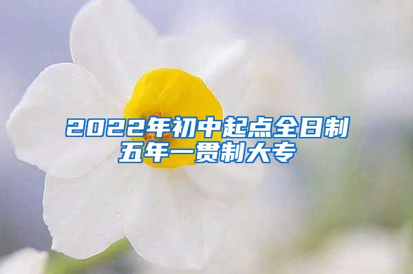 2022年初中起点全日制五年一贯制大专