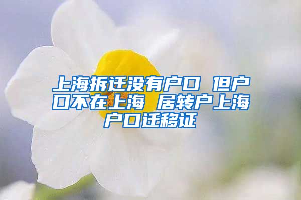 上海拆迁没有户口 但户口不在上海 居转户上海户口迁移证