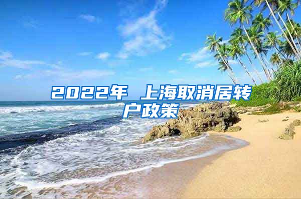 2022年 上海取消居转户政策