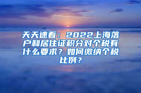 天天速看：2022上海落户和居住证积分对个税有什么要求？如何缴纳个税比例？