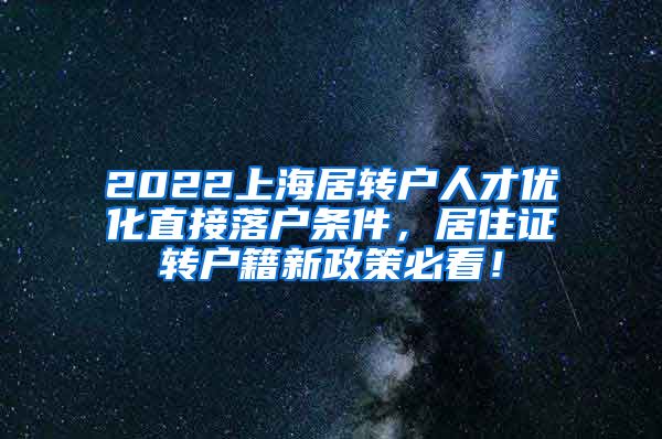 2022上海居转户人才优化直接落户条件，居住证转户籍新政策必看！