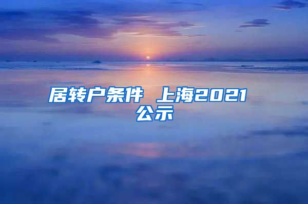 居转户条件 上海2021 公示