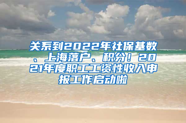 关系到2022年社保基数、上海落户、积分！2021年度职工工资性收入申报工作启动啦