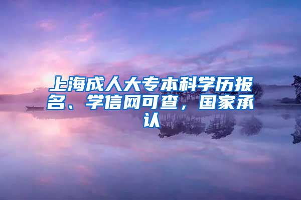 上海成人大专本科学历报名、学信网可查，国家承认