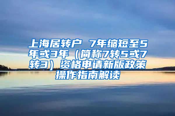 上海居转户 7年缩短至5年或3年（简称7转5或7转3）资格申请新版政策操作指南解读