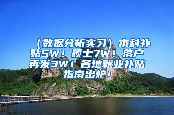 （数据分析实习）本科补贴5W！硕士7W！落户再发3W！各地就业补贴指南出炉！