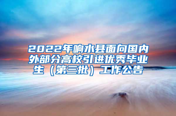 2022年响水县面向国内外部分高校引进优秀毕业生（第三批）工作公告