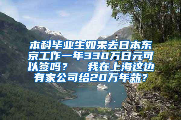 本科毕业生如果去日本东京工作一年330万日元可以签吗？  我在上海这边有家公司给20万年薪？