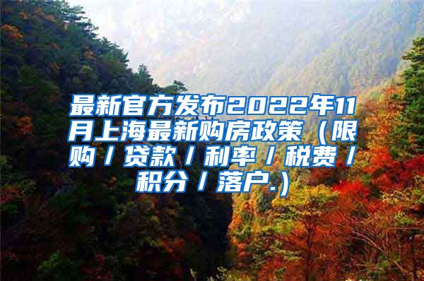 最新官方发布2022年11月上海最新购房政策（限购／贷款／利率／税费／积分／落户.）
