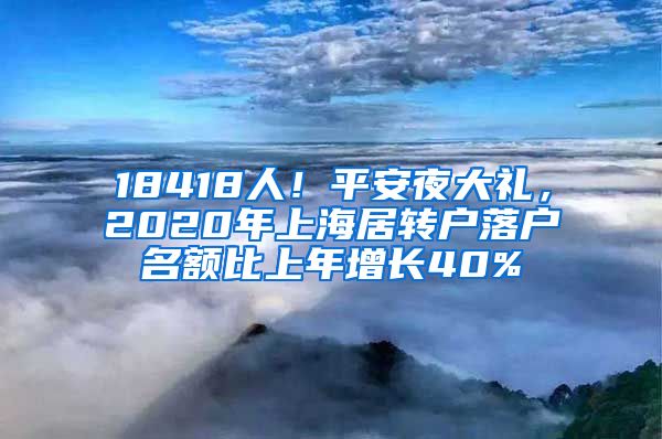 18418人！平安夜大礼，2020年上海居转户落户名额比上年增长40%