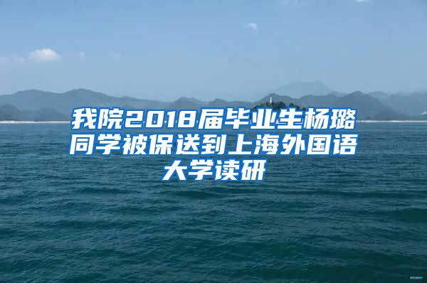 我院2018届毕业生杨璐同学被保送到上海外国语大学读研