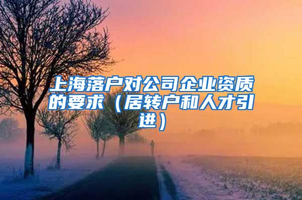 上海落户对公司企业资质的要求（居转户和人才引进）