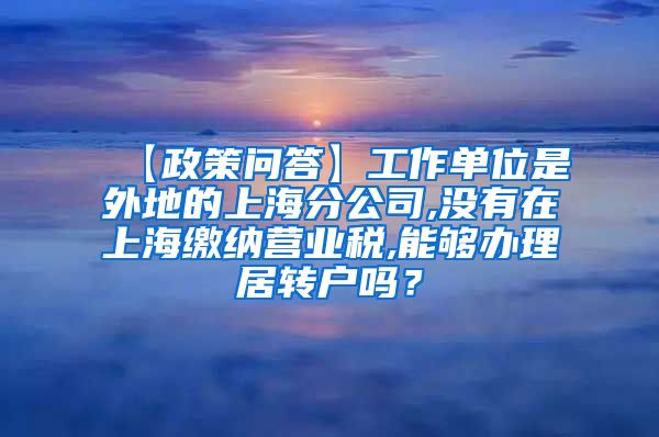 【政策问答】工作单位是外地的上海分公司,没有在上海缴纳营业税,能够办理居转户吗？